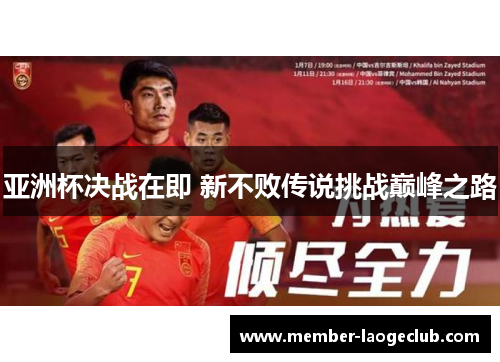 亚洲杯决战在即 新不败传说挑战巅峰之路 亚洲杯决战在即 新不败传说挑战巅峰之路