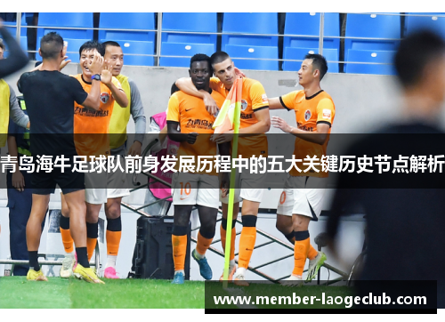 青岛海牛足球队前身发展历程中的五大关键历史节点解析