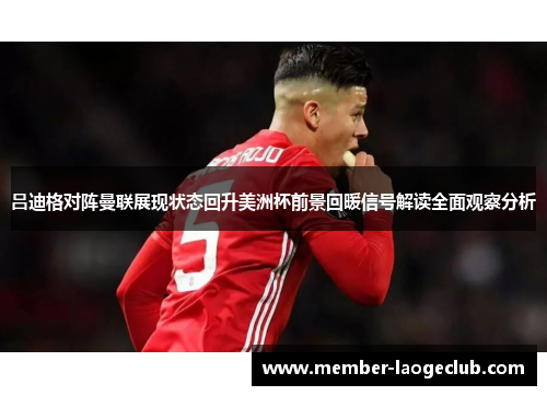 吕迪格对阵曼联展现状态回升美洲杯前景回暖信号解读全面观察分析