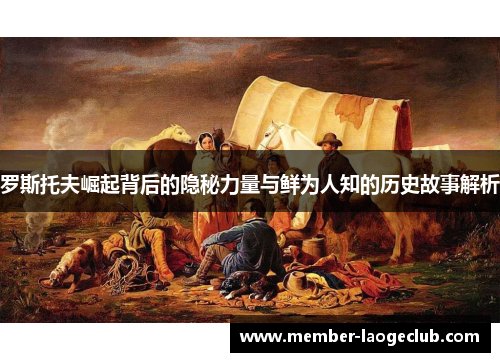 罗斯托夫崛起背后的隐秘力量与鲜为人知的历史故事解析